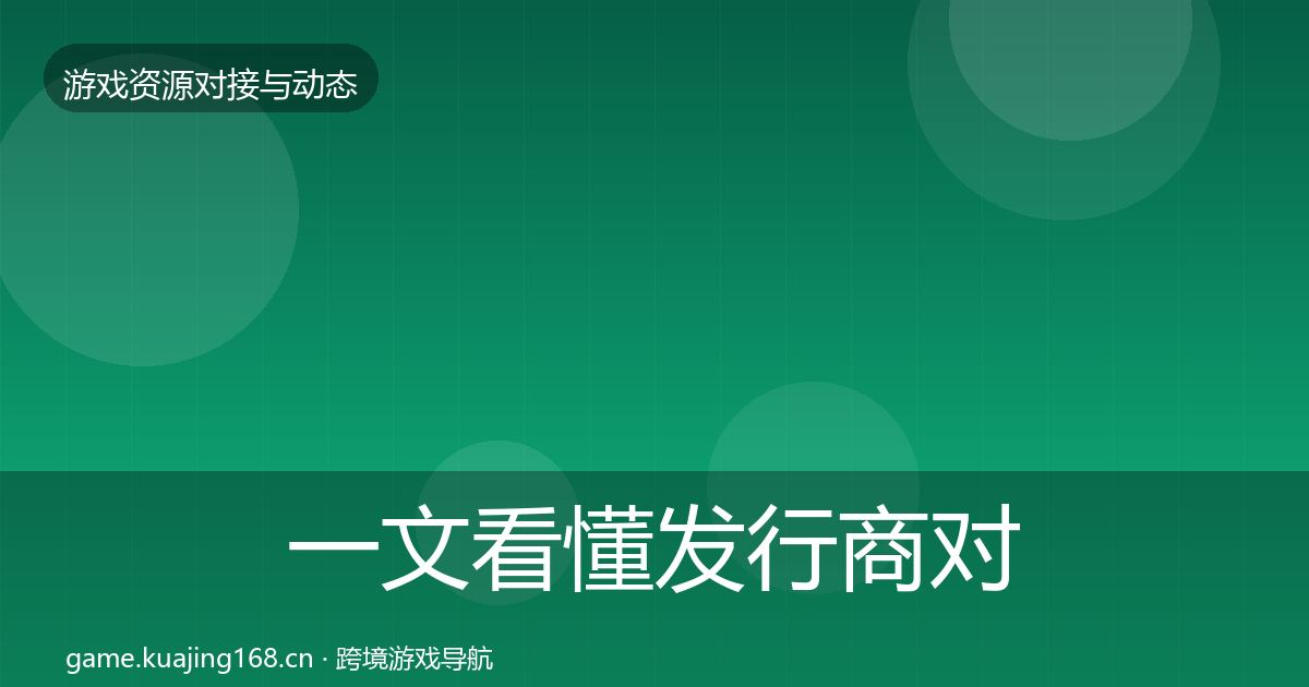 一文看懂发行商对接资源对接指南｜2027年