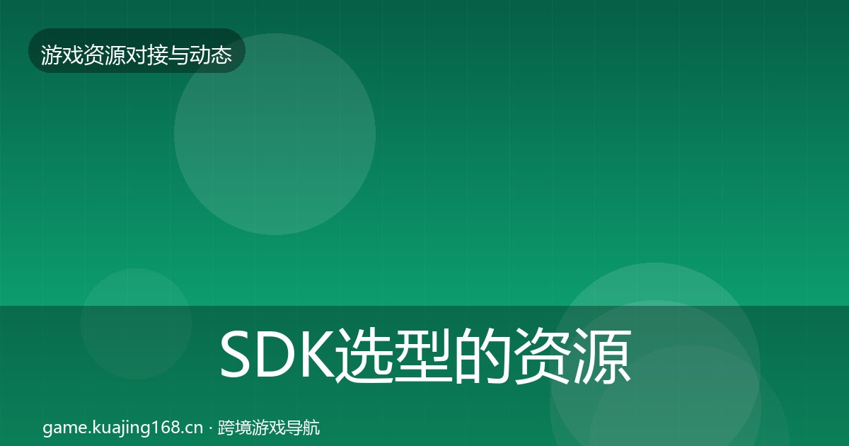 SDK选型的资源对接指南（附实操要点）