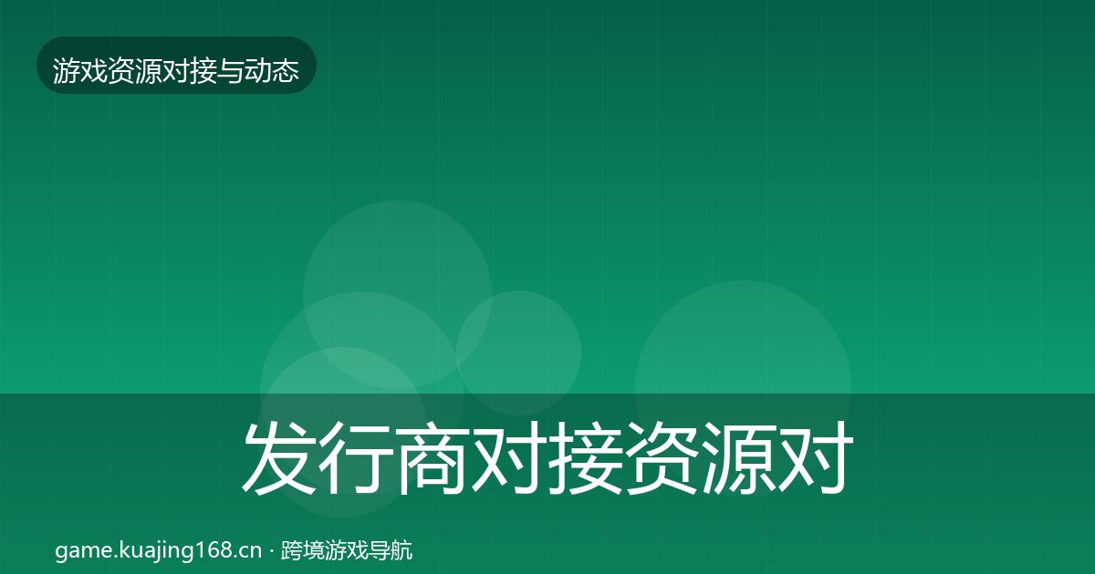 发行商对接资源对接指南全指南：最新