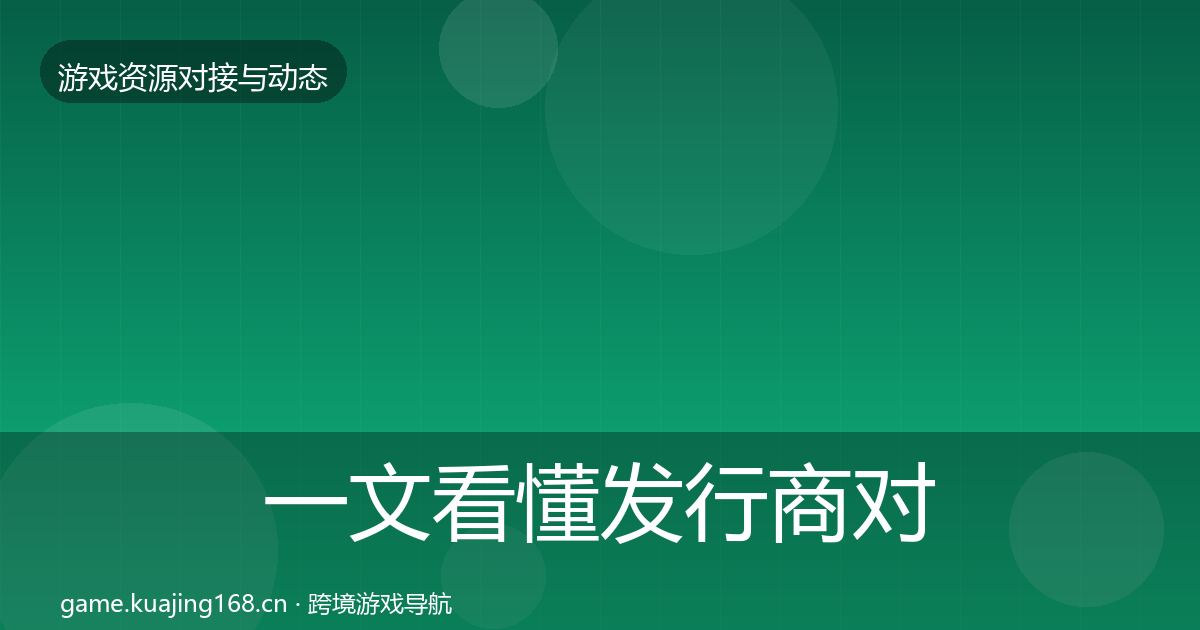 一文看懂发行商对接资源对接指南｜全面