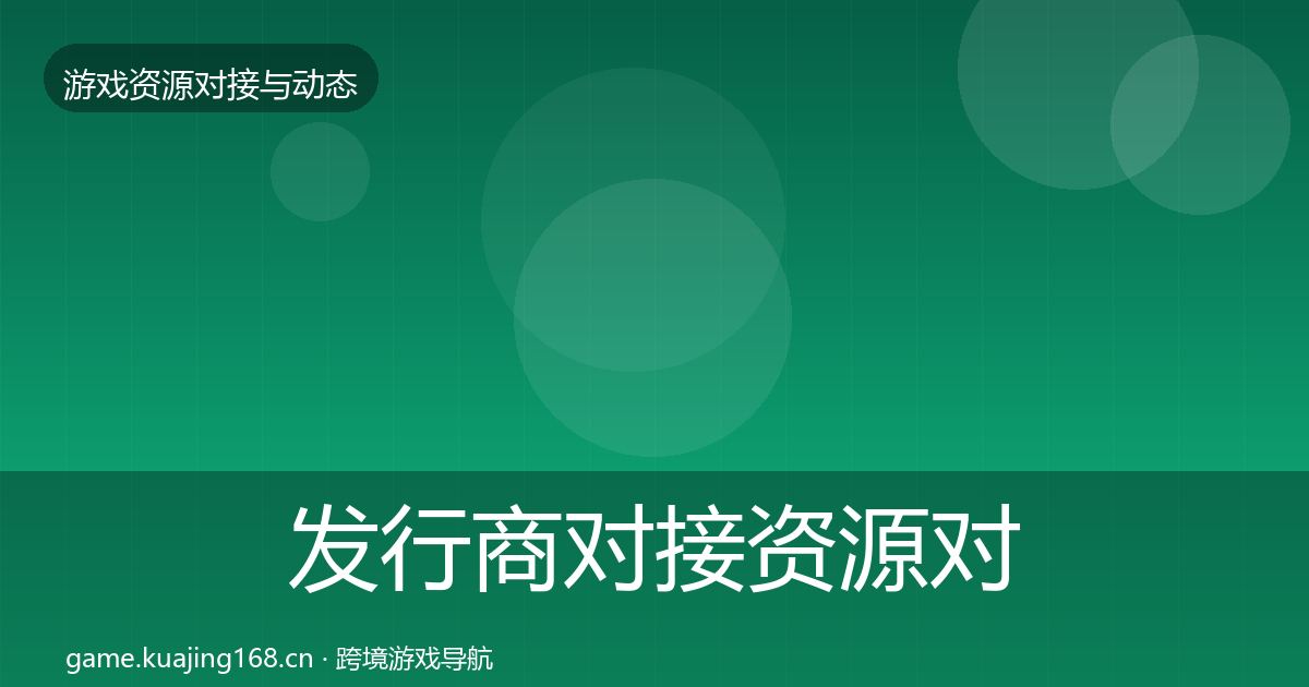 发行商对接资源对接指南全指南：全面