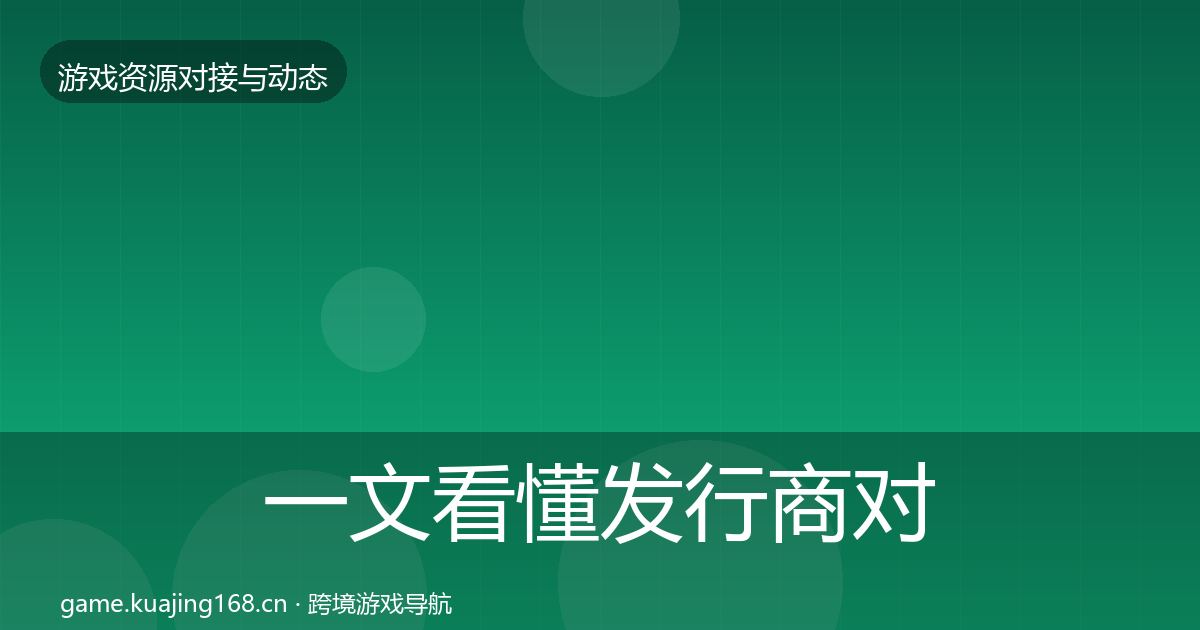一文看懂发行商对接资源对接指南｜深度