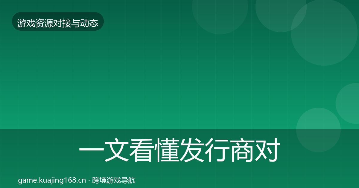 一文看懂发行商对接资源对接指南｜一线