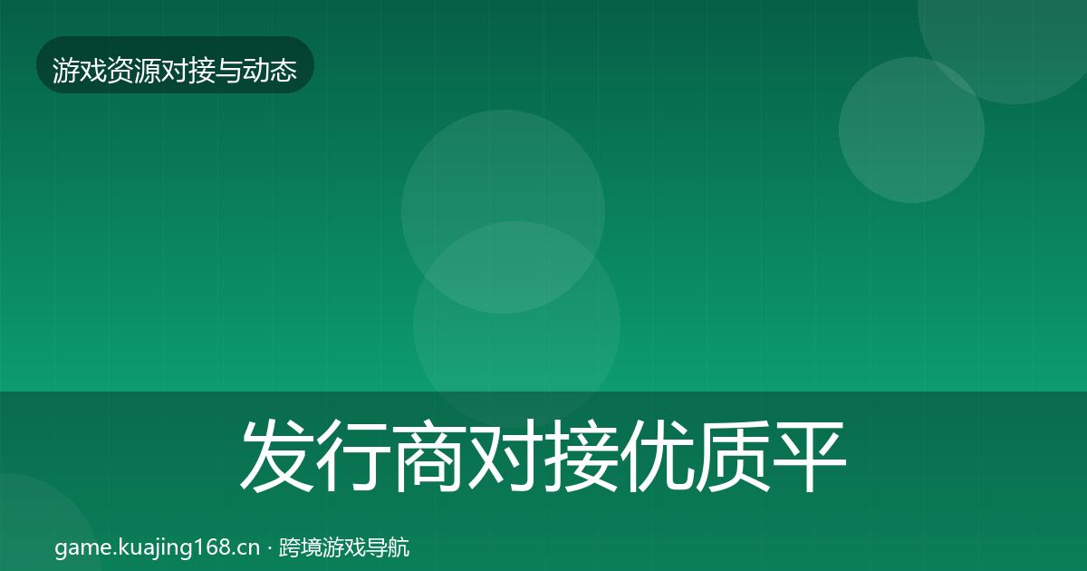 发行商对接优质平台推荐全指南：2027年