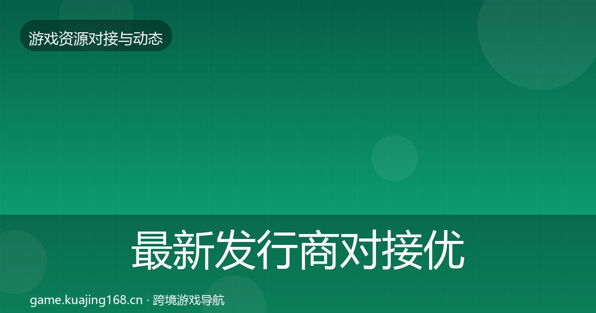 最新发行商对接优质平台推荐
