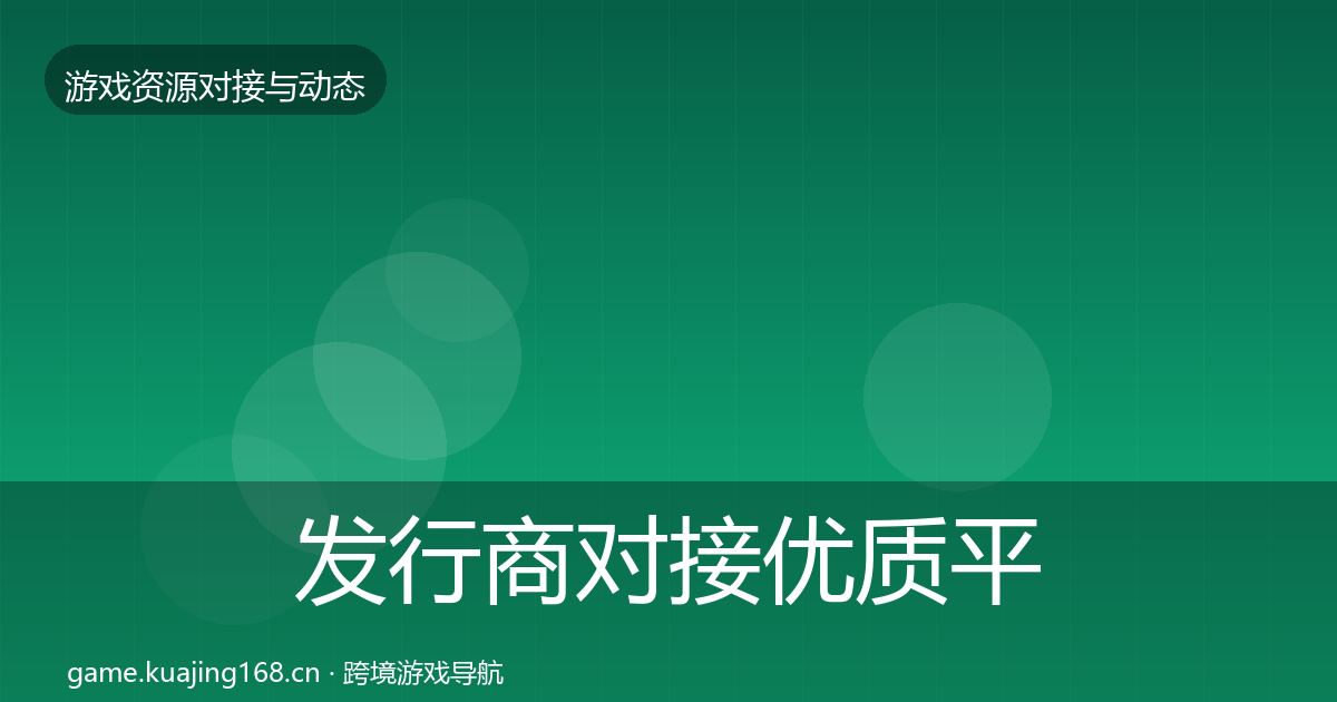 发行商对接优质平台推荐全指南：全面