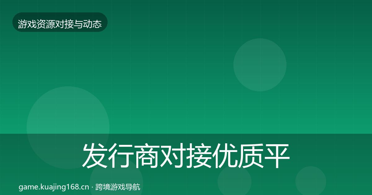 发行商对接优质平台推荐全指南：深度