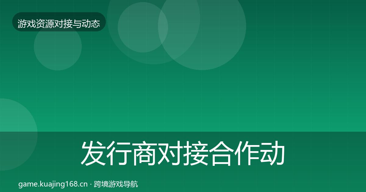 发行商对接合作动态追踪全指南：2026年