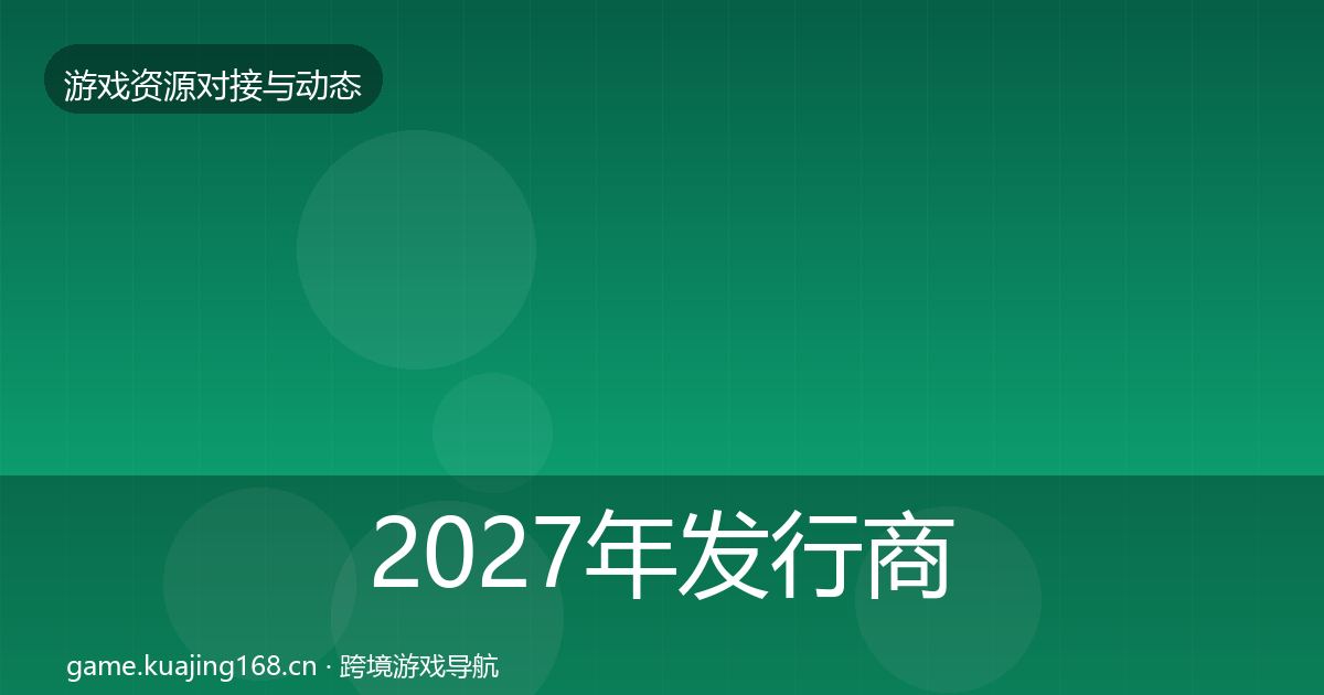 2027年发行商对接合作动态追踪
