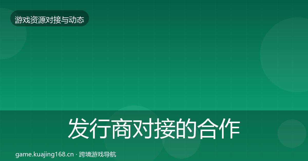 发行商对接的合作动态追踪（2027年）