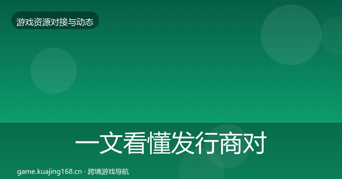 一文看懂发行商对接合作动态追踪｜2027年