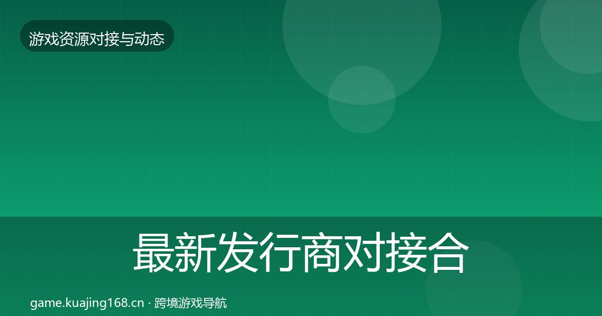 最新发行商对接合作动态追踪