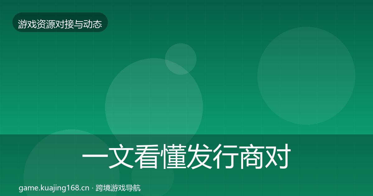 一文看懂发行商对接合作动态追踪｜全面