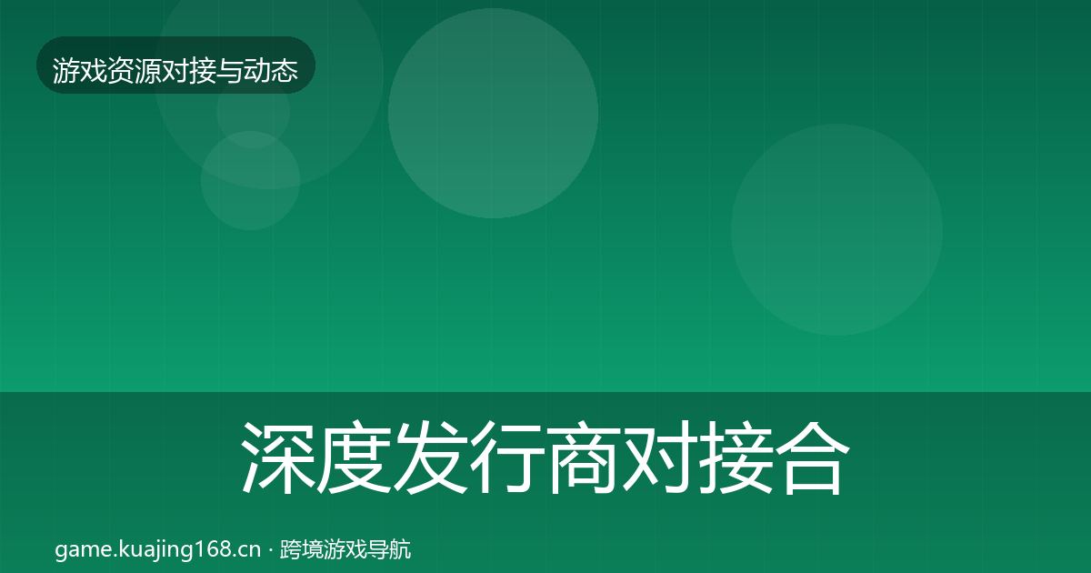 深度发行商对接合作动态追踪