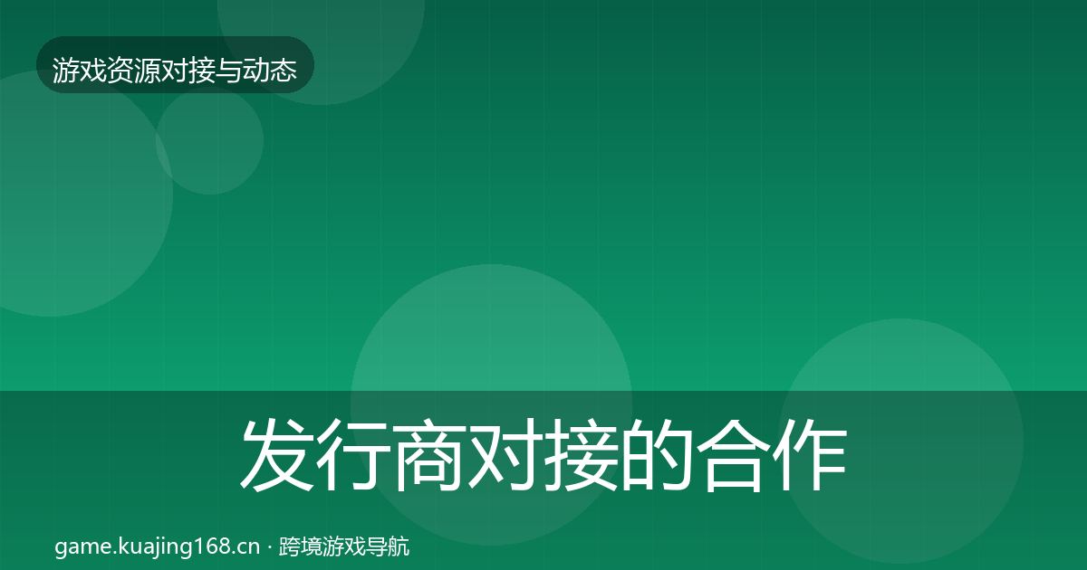 发行商对接的合作动态追踪（实用）