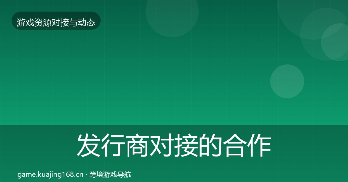 发行商对接的合作动态追踪（官方）