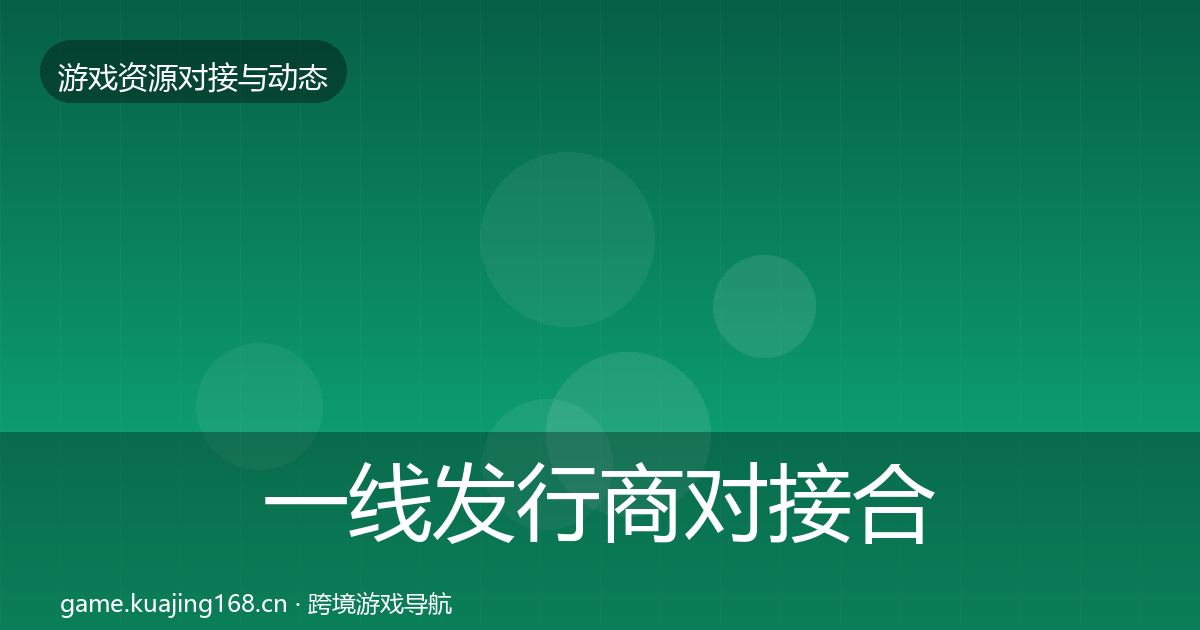 一线发行商对接合作动态追踪