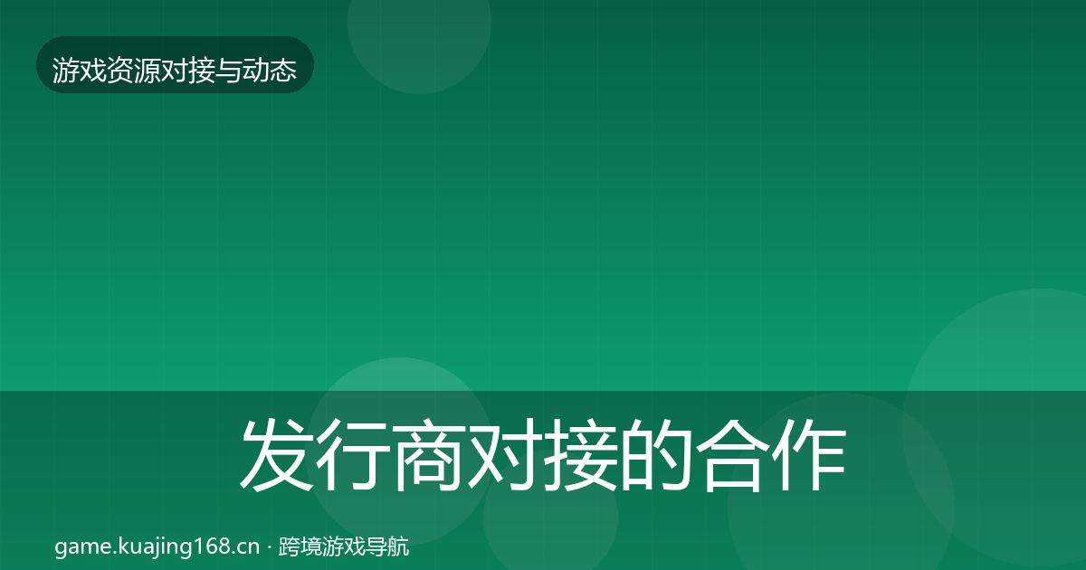 发行商对接的合作动态追踪（一线）