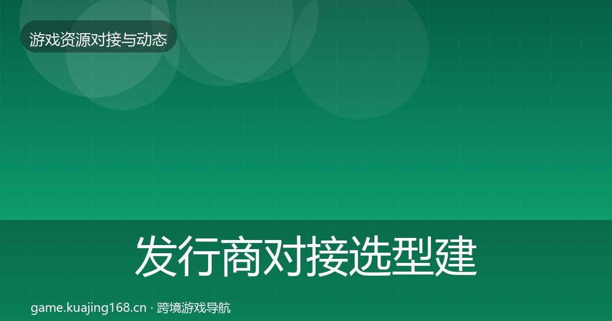 发行商对接选型建议全指南：2027年