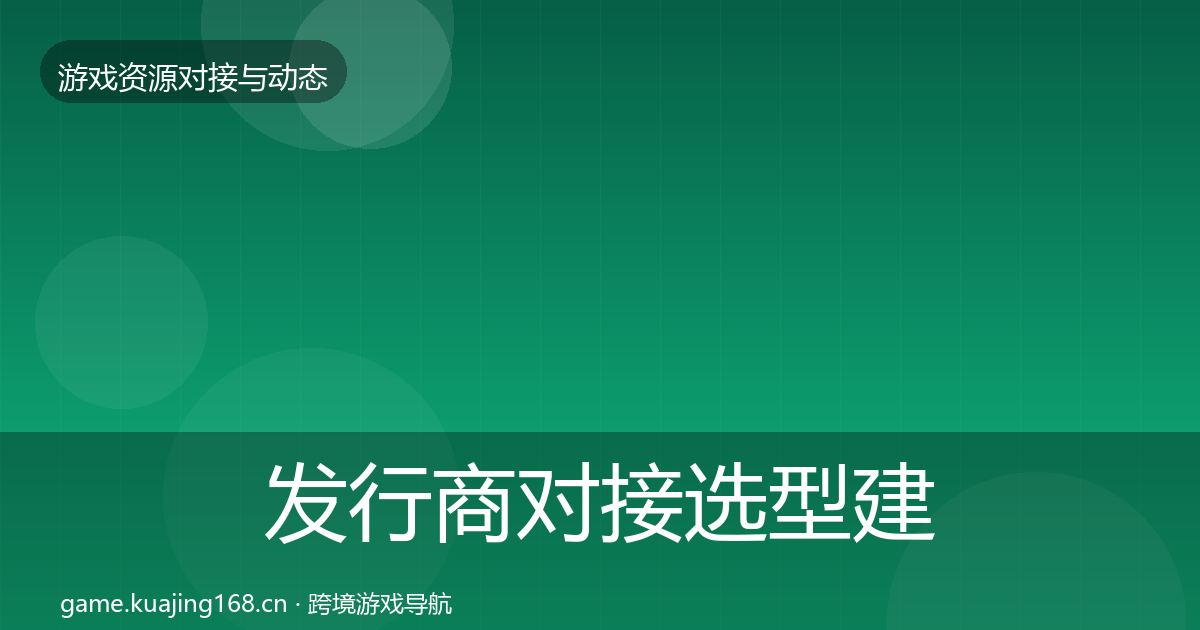 发行商对接选型建议全指南：最新