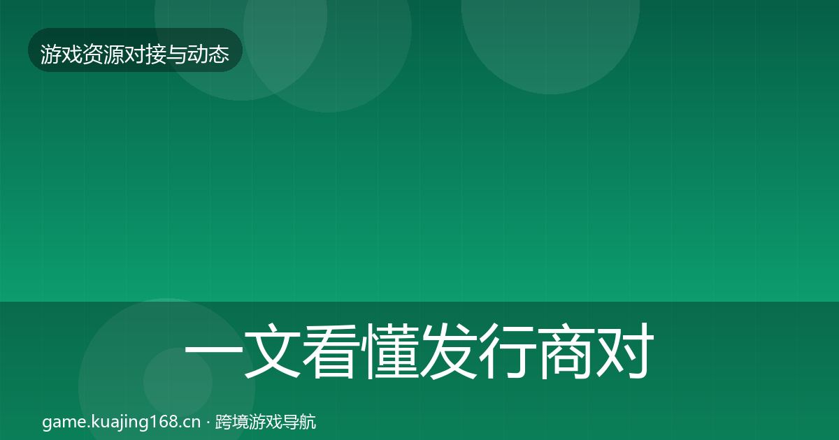 一文看懂发行商对接选型建议|全面