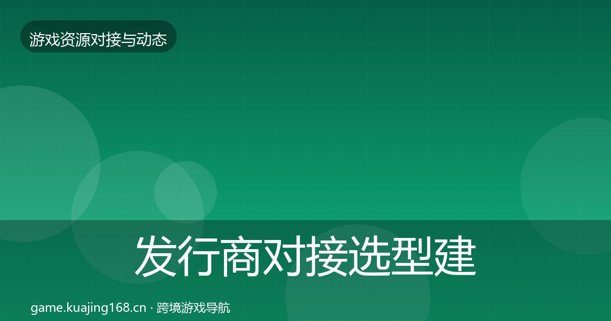 发行商对接选型建议全指南:全面