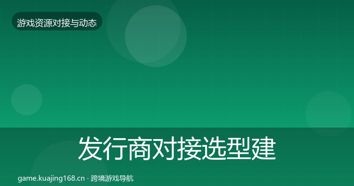 发行商对接选型建议全指南：深度