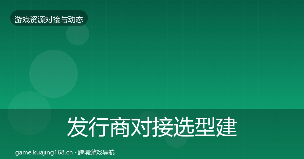 发行商对接选型建议全指南：实用