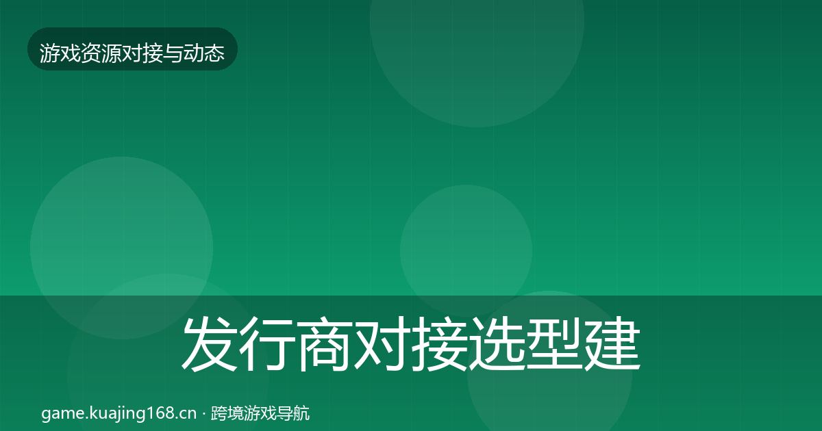 发行商对接选型建议全指南：官方