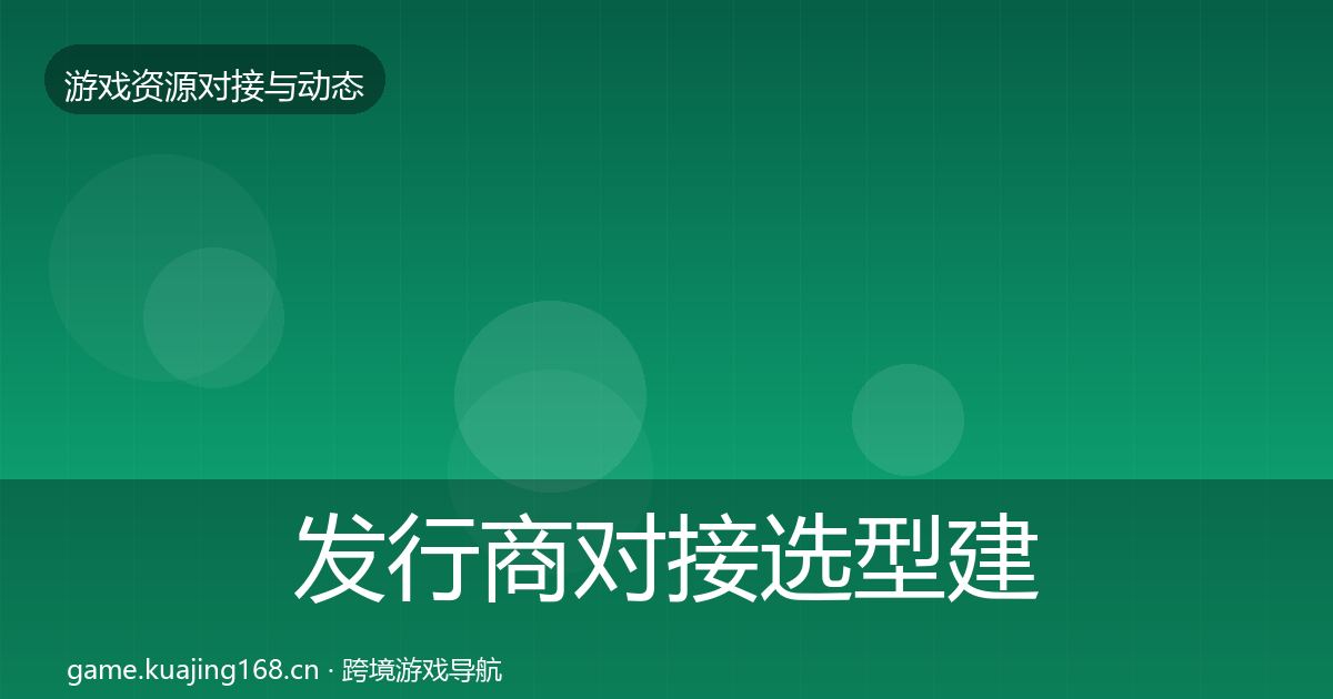 发行商对接选型建议全指南：一线