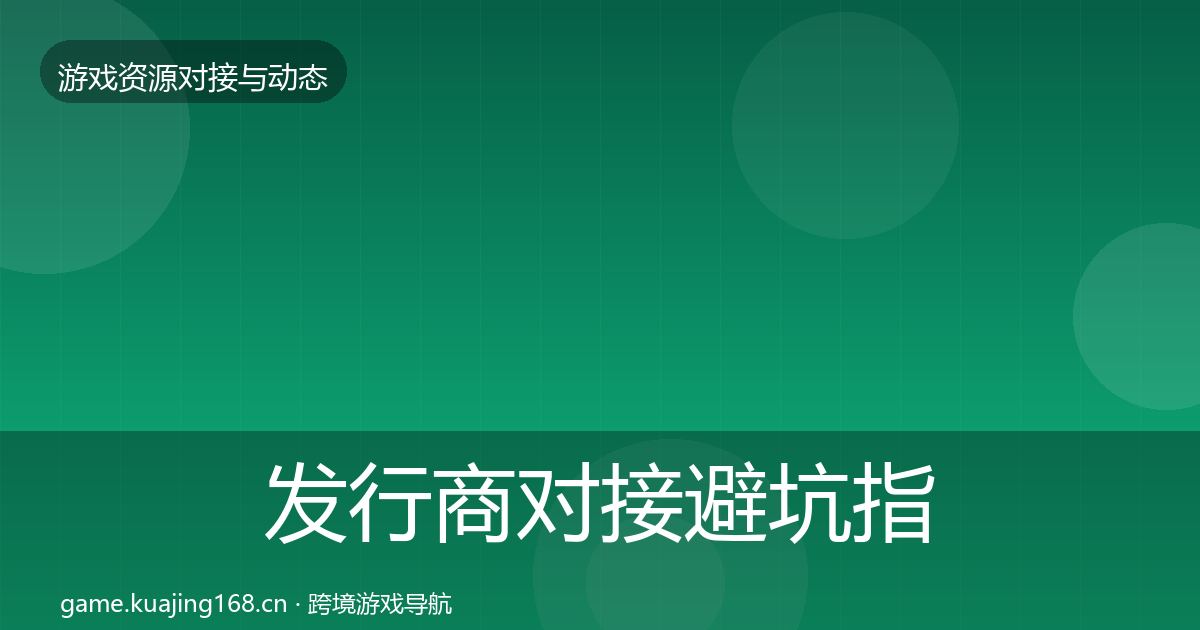 发行商对接避坑指南全指南：2026年