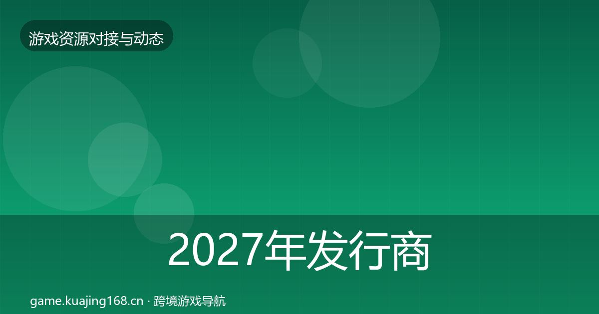2027年发行商对接避坑指南