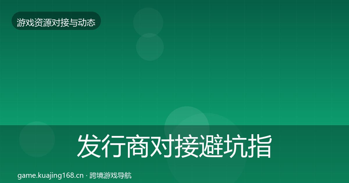 发行商对接避坑指南全指南：2027年