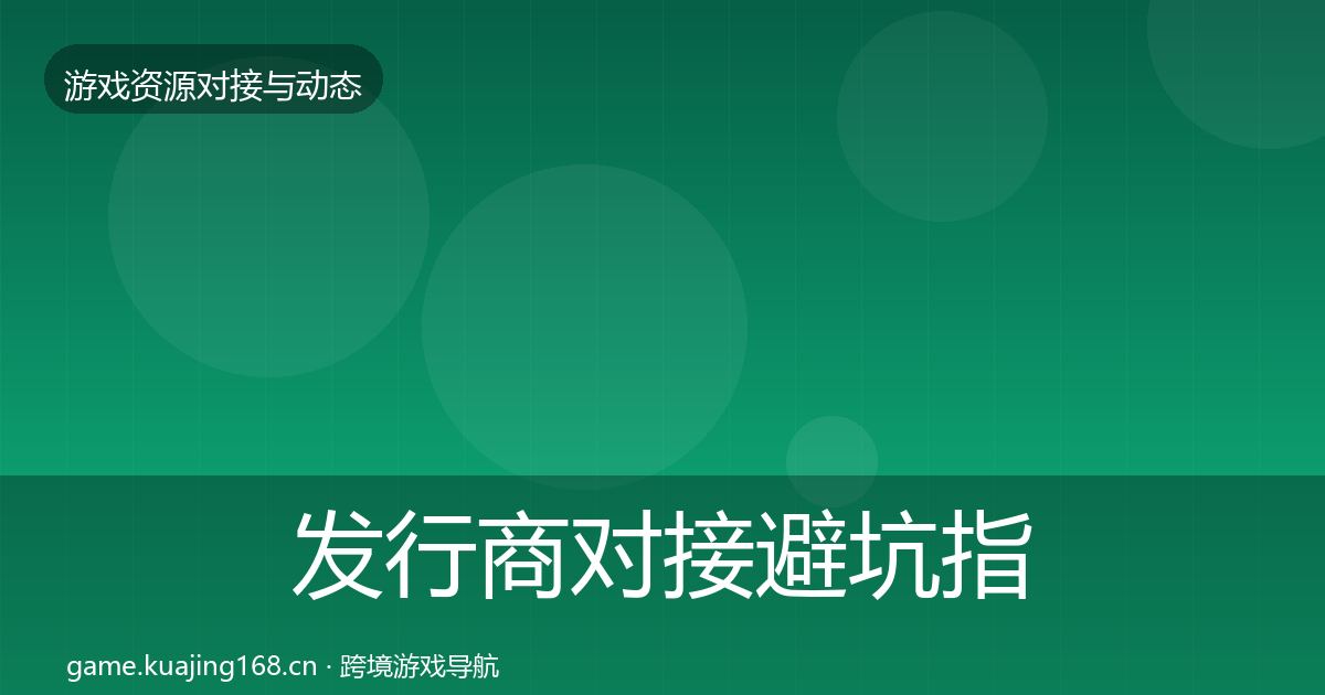 发行商对接避坑指南全指南：最新