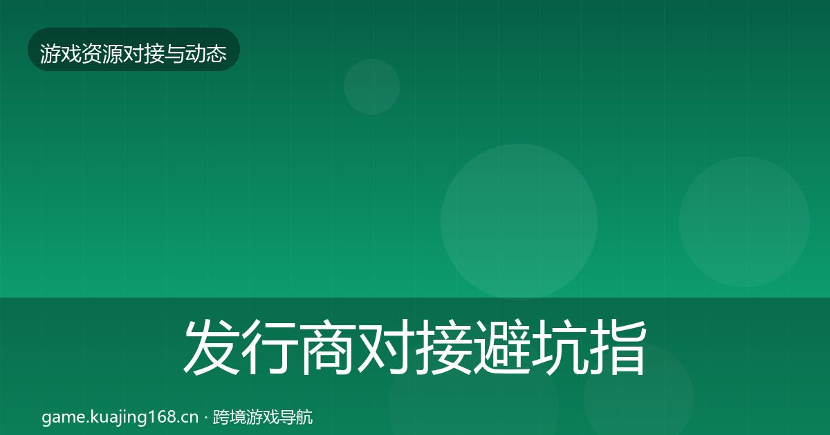 发行商对接避坑指南全指南：全面
