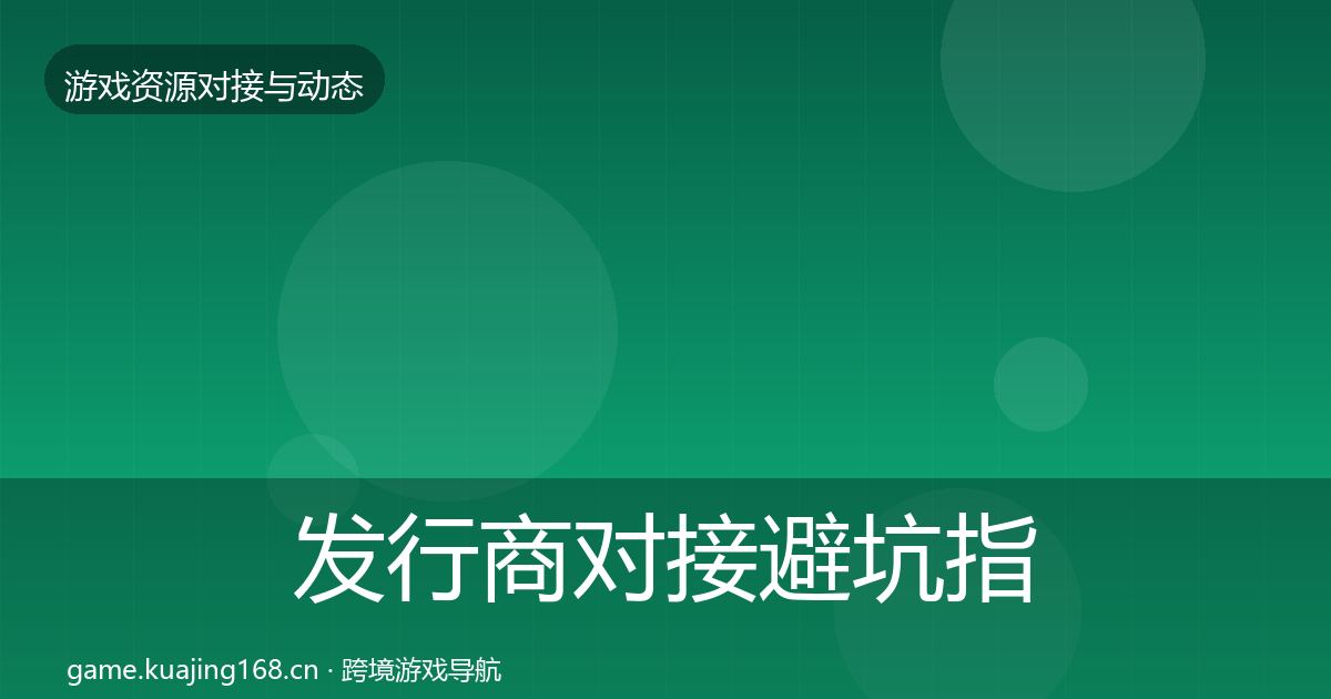 发行商对接避坑指南全指南：深度