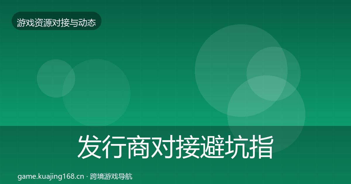 发行商对接避坑指南全指南：实用