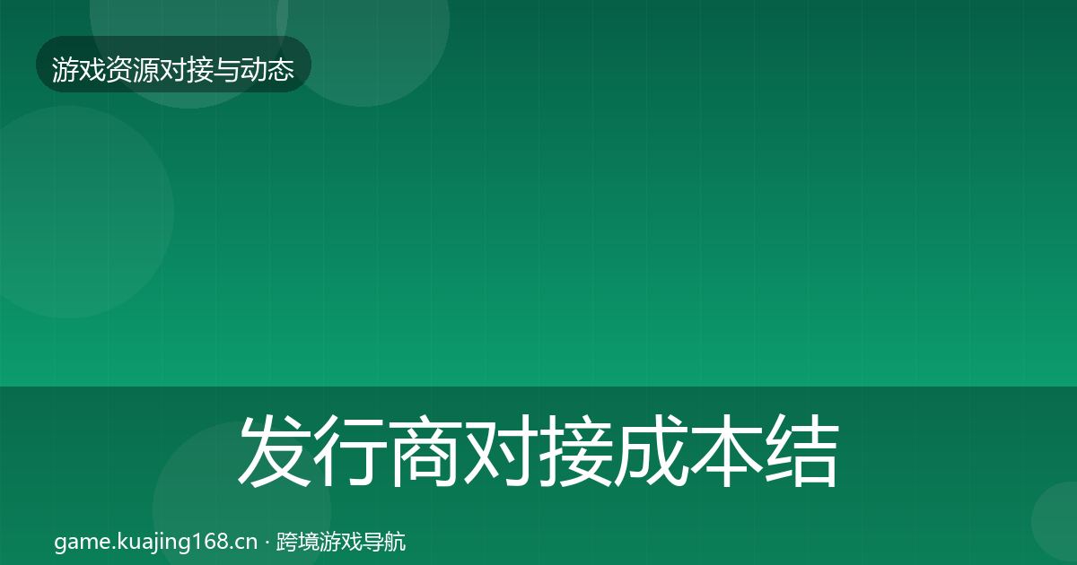 发行商对接成本结构分析全指南：2027年