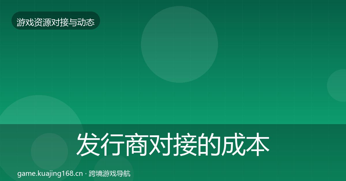 发行商对接的成本结构分析（全面）