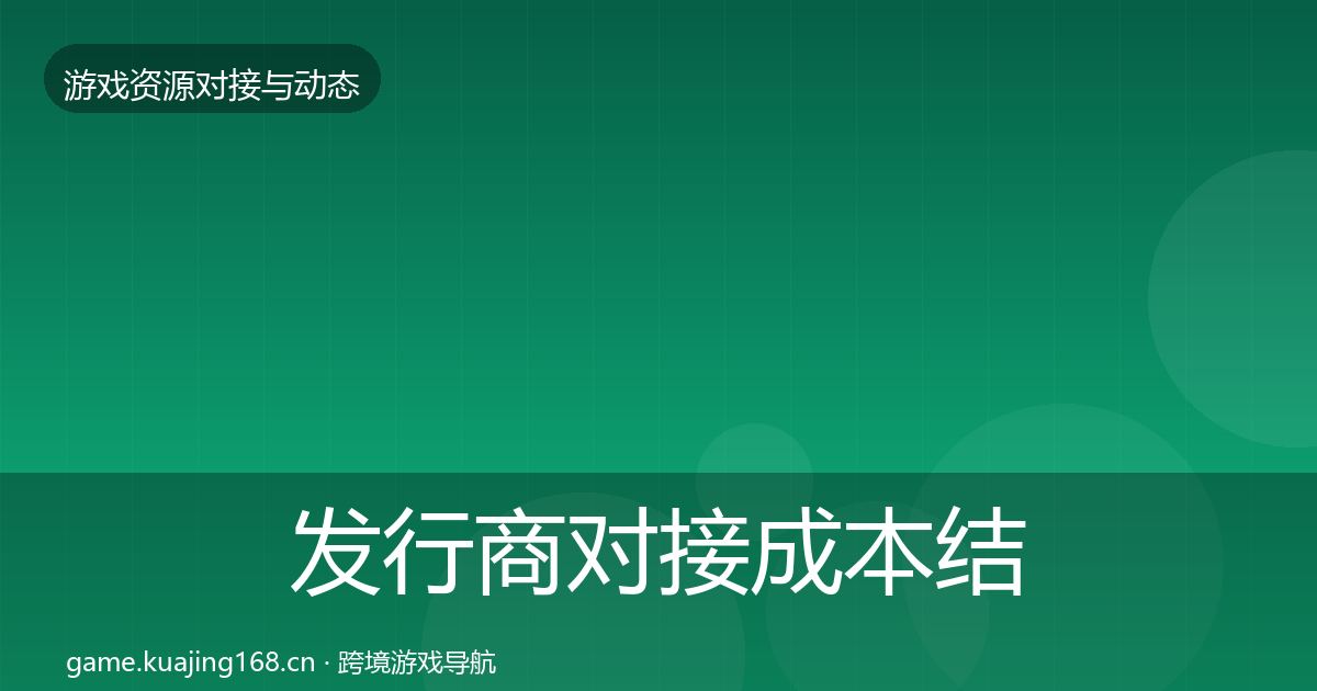 发行商对接成本结构分析全指南：一线
