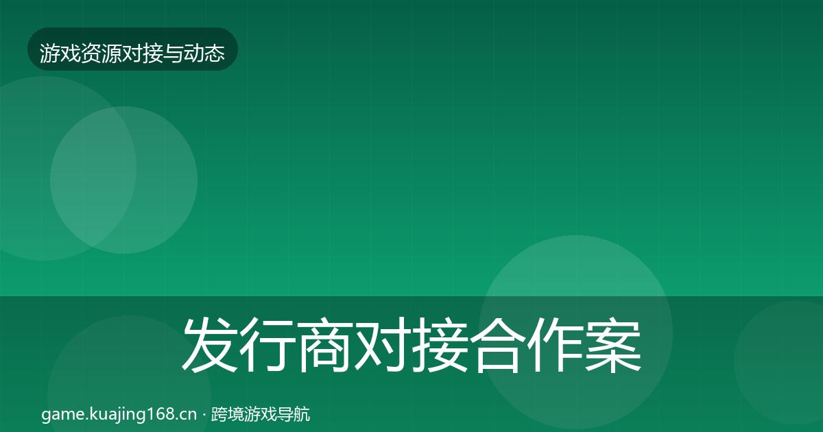 发行商对接合作案例全指南：最新