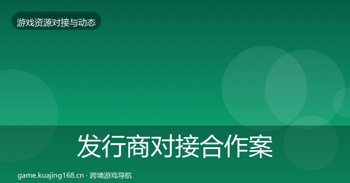 发行商对接合作案例全指南：全面