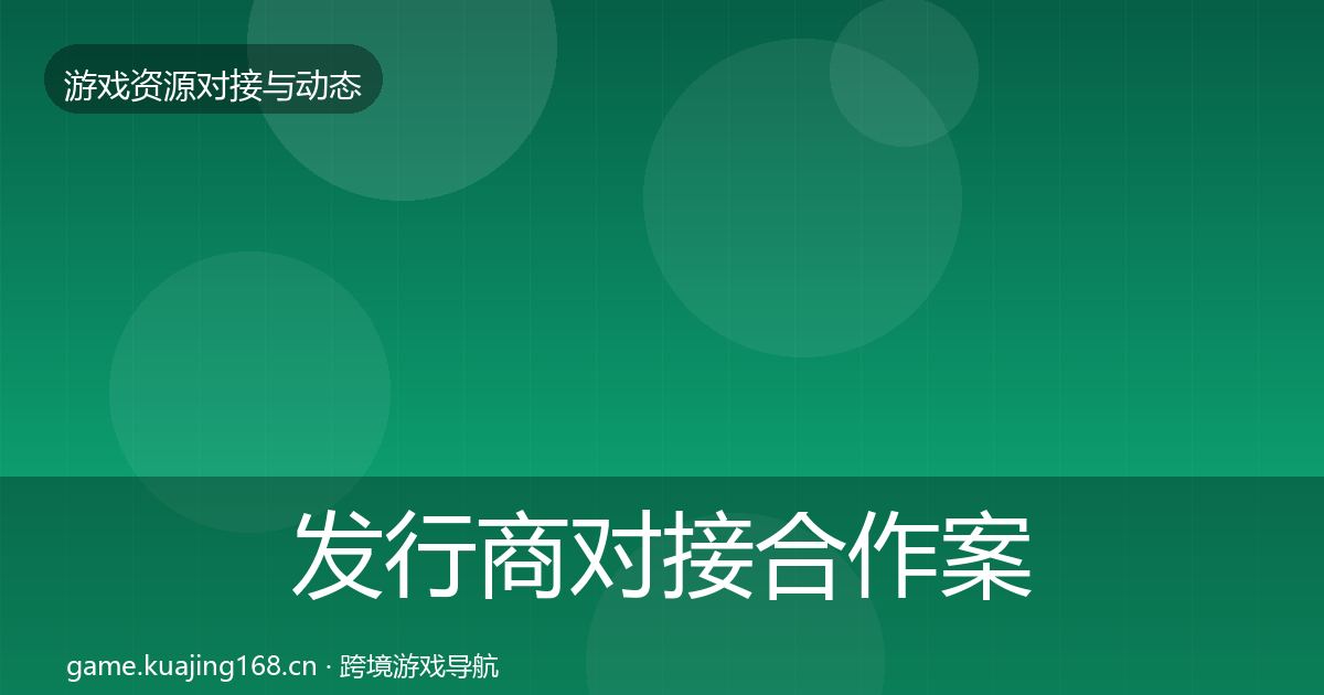 发行商对接合作案例全指南：官方