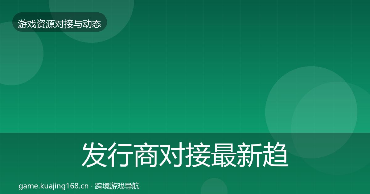 发行商对接最新趋势全指南：最新