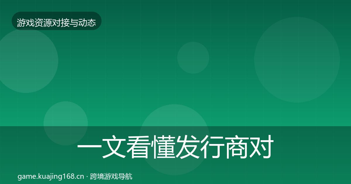 一文看懂发行商对接最新趋势｜全面