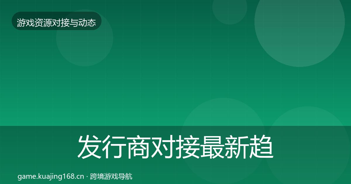 发行商对接最新趋势全指南：全面