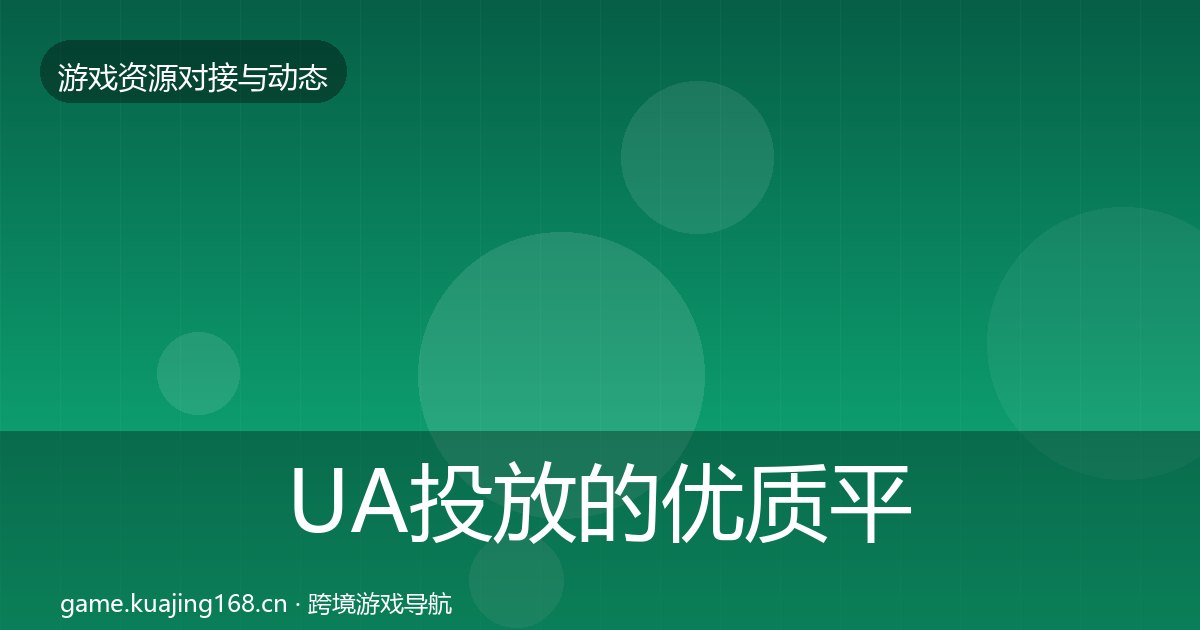 UA投放的优质平台推荐（附实操要点）