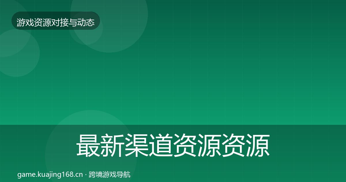 最新渠道资源资源对接指南