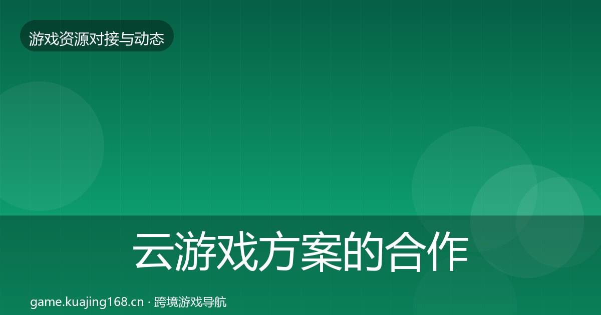 云游戏方案的合作动态追踪（附实操要点）