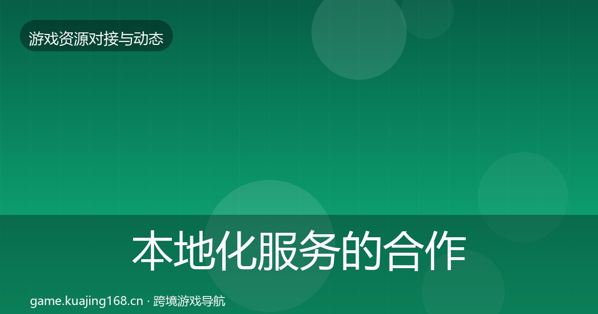 本地化服务的合作动态追踪(附实操要点)